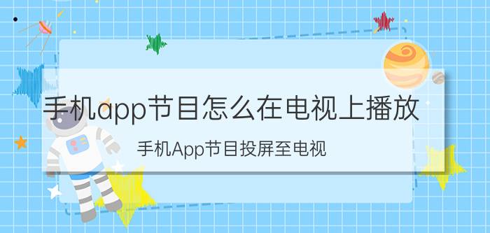 手机app节目怎么在电视上播放 手机App节目投屏至电视